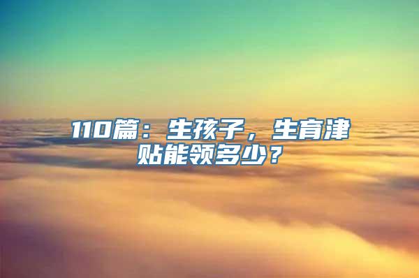 110篇：生孩子，生育津贴能领多少？