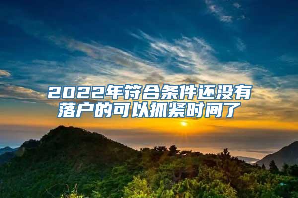 2022年符合条件还没有落户的可以抓紧时间了