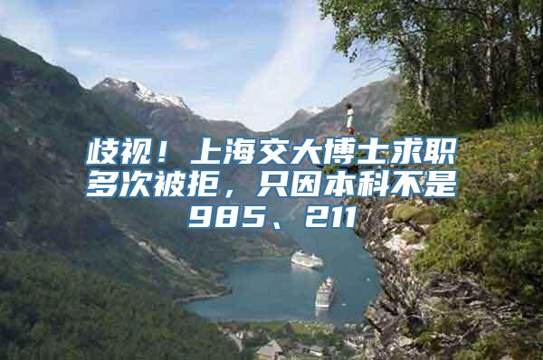 歧视！上海交大博士求职多次被拒，只因本科不是985、211