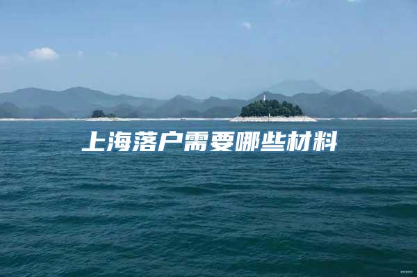 上海落户需要哪些材料