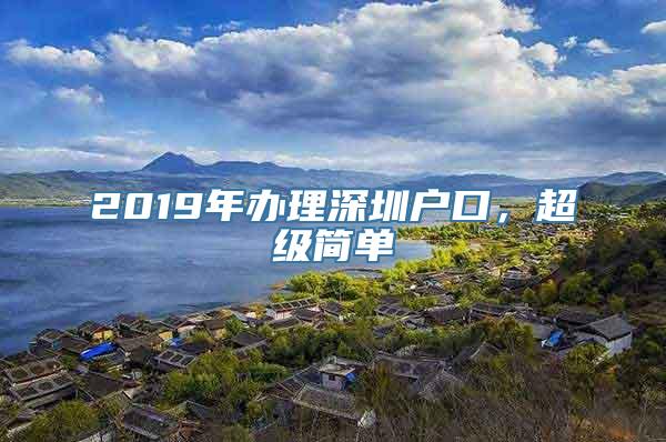 2019年办理深圳户口，超级简单