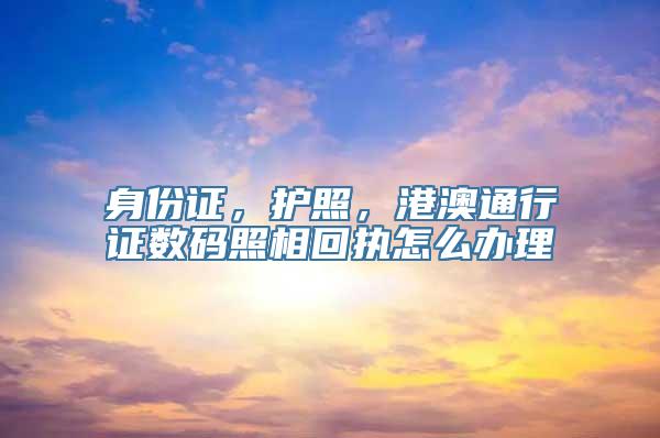身份证，护照，港澳通行证数码照相回执怎么办理