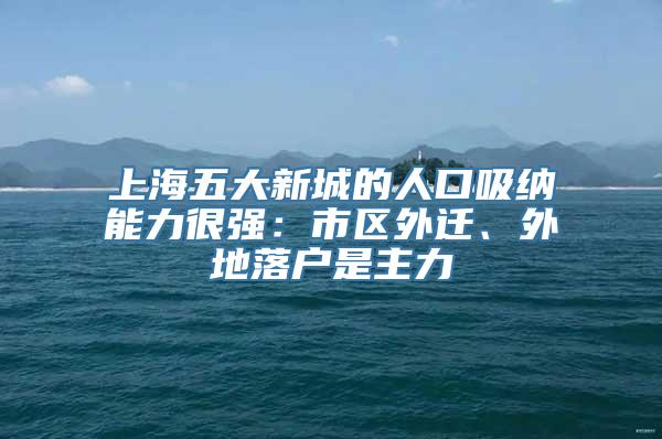 上海五大新城的人口吸纳能力很强：市区外迁、外地落户是主力