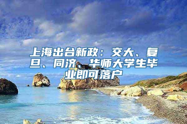 上海出台新政：交大、复旦、同济、华师大学生毕业即可落户