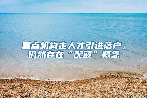 重点机构走人才引进落户，仍然存在“配额”概念