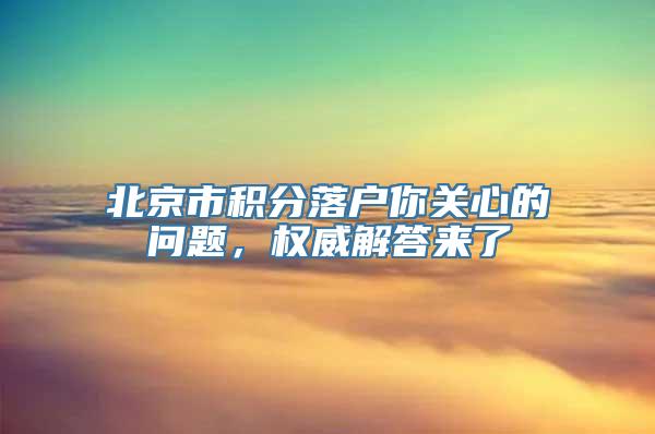 北京市积分落户你关心的问题，权威解答来了