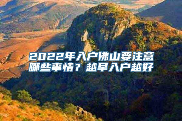 2022年入户佛山要注意哪些事情？越早入户越好