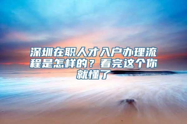 深圳在职人才入户办理流程是怎样的？看完这个你就懂了