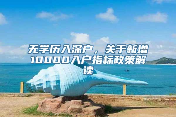 无学历入深户，关于新增10000入户指标政策解读