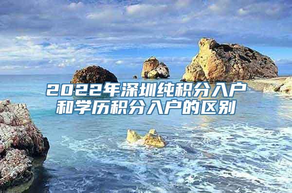 2022年深圳纯积分入户和学历积分入户的区别