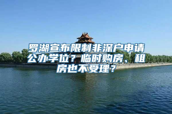 罗湖宣布限制非深户申请公办学位？临时购房、租房也不受理？