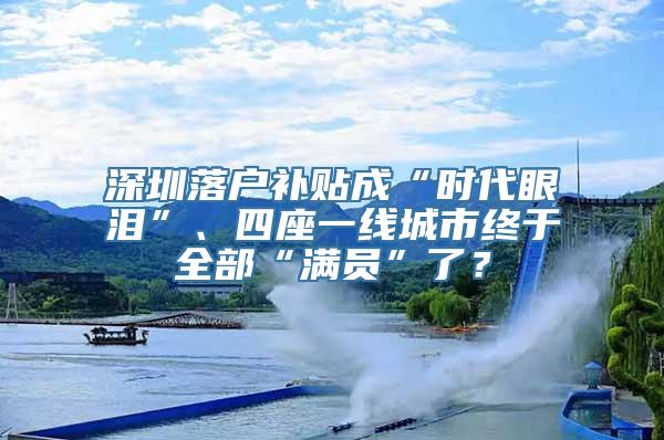 深圳落户补贴成“时代眼泪”、四座一线城市终于全部“满员”了？