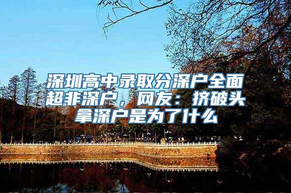 深圳高中录取分深户全面超非深户，网友：挤破头拿深户是为了什么