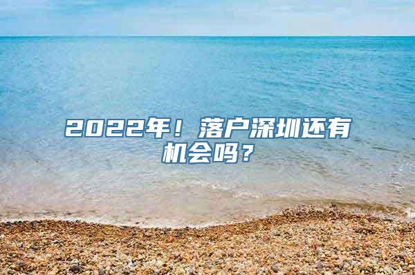 2022年！落户深圳还有机会吗？