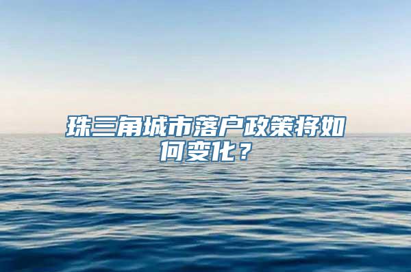 珠三角城市落户政策将如何变化？