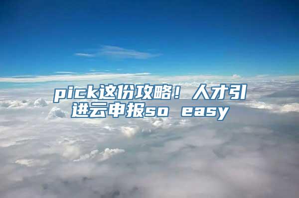 pick这份攻略！人才引进云申报so easy