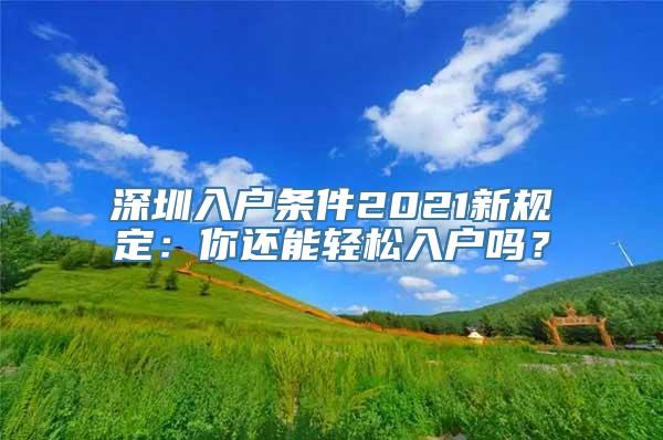 深圳入户条件2021新规定：你还能轻松入户吗？