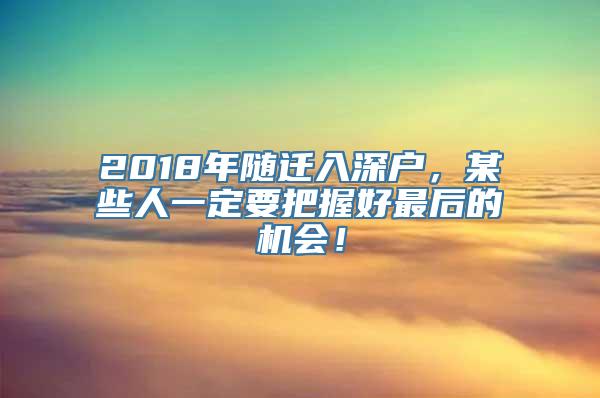 2018年随迁入深户，某些人一定要把握好最后的机会！