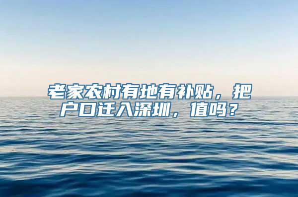 老家农村有地有补贴，把户口迁入深圳，值吗？