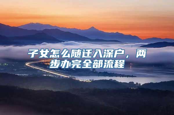 子女怎么随迁入深户，两步办完全部流程