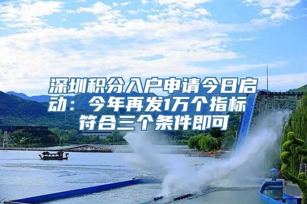 深圳积分入户申请今日启动：今年再发1万个指标 符合三个条件即可