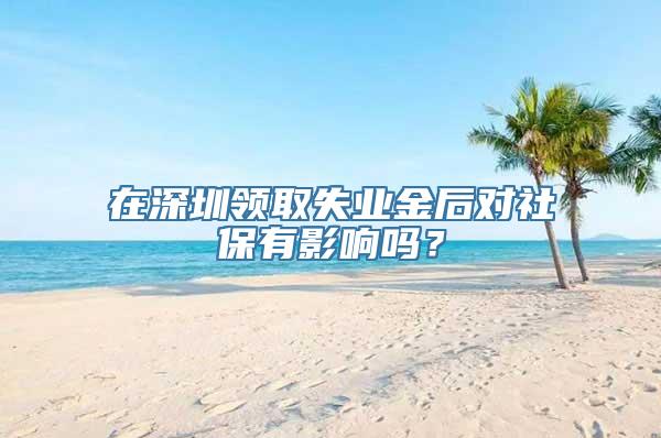 在深圳领取失业金后对社保有影响吗？