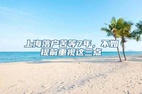 上海落户苦等7年，不如提前重视这三点