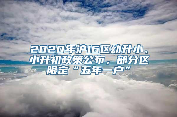 2020年沪16区幼升小、小升初政策公布，部分区限定“五年一户”