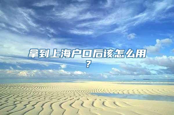 拿到上海户口后该怎么用？