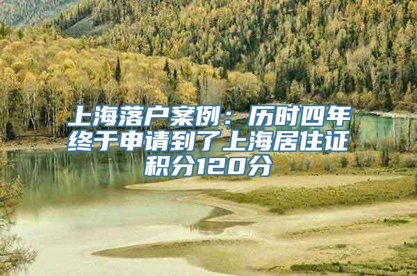 上海落户案例：历时四年终于申请到了上海居住证积分120分