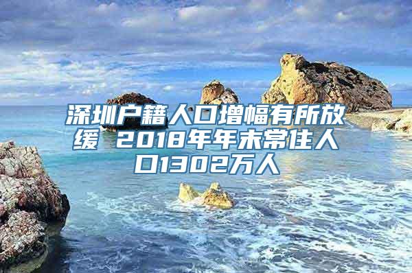 深圳户籍人口增幅有所放缓 2018年年末常住人口1302万人