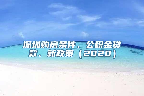 深圳购房条件、公积金贷款、新政策（2020）