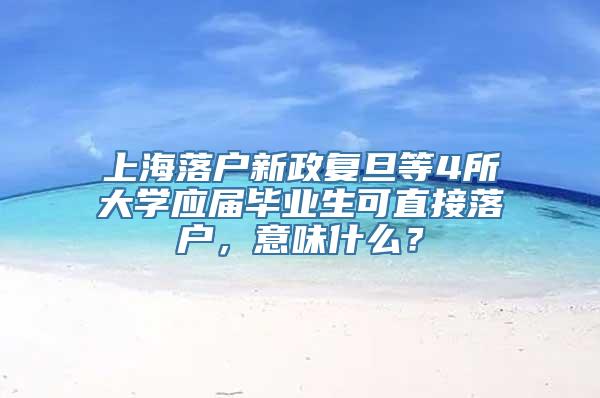 上海落户新政复旦等4所大学应届毕业生可直接落户，意味什么？