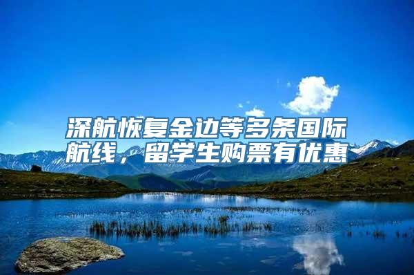 深航恢复金边等多条国际航线，留学生购票有优惠