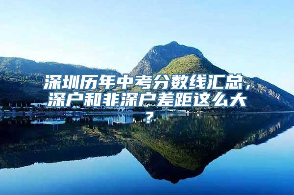 深圳历年中考分数线汇总，深户和非深户差距这么大？