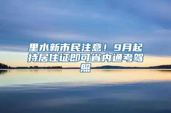 里水新市民注意！9月起持居住证即可省内通考驾照