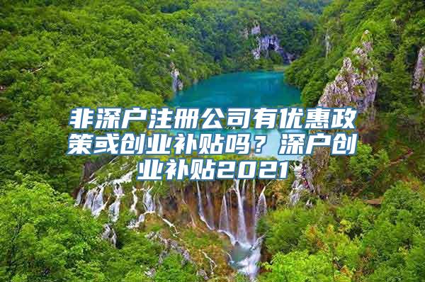 非深户注册公司有优惠政策或创业补贴吗？深户创业补贴2021