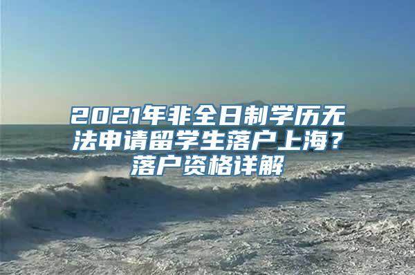 2021年非全日制学历无法申请留学生落户上海？落户资格详解