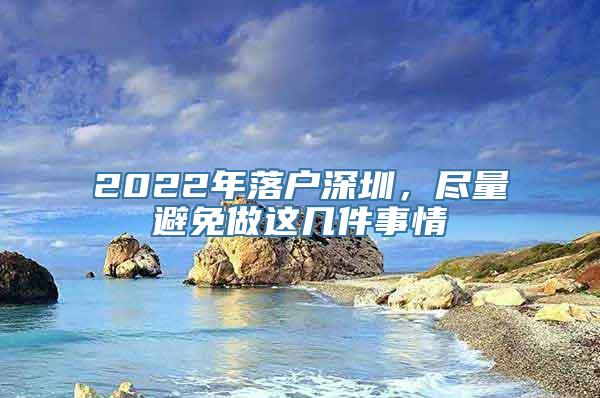 2022年落户深圳，尽量避免做这几件事情