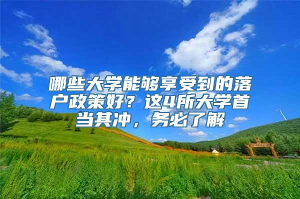 哪些大学能够享受到的落户政策好？这4所大学首当其冲，务必了解