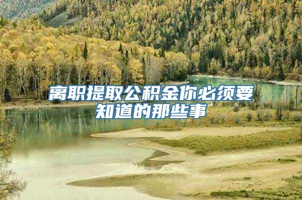 离职提取公积金你必须要知道的那些事
