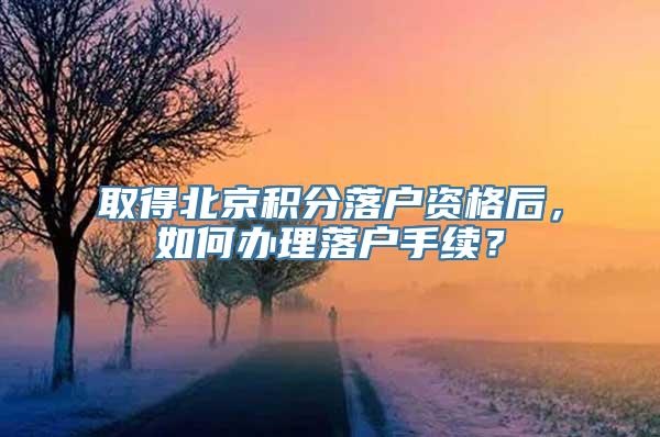 取得北京积分落户资格后，如何办理落户手续？