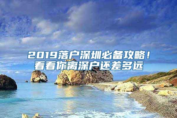 2019落户深圳必备攻略！看看你离深户还差多远