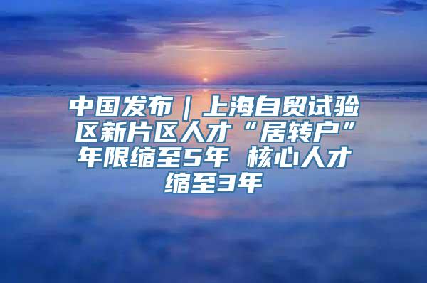 中国发布｜上海自贸试验区新片区人才“居转户”年限缩至5年 核心人才缩至3年