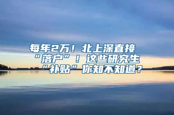 每年2万！北上深直接“落户”！这些研究生“补贴”你知不知道？