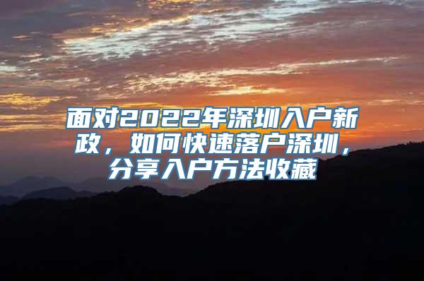 面对2022年深圳入户新政，如何快速落户深圳，分享入户方法收藏