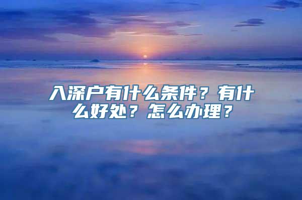 入深户有什么条件？有什么好处？怎么办理？