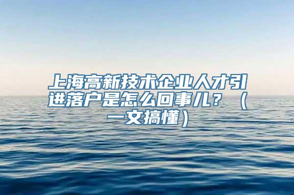上海高新技术企业人才引进落户是怎么回事儿？（一文搞懂）