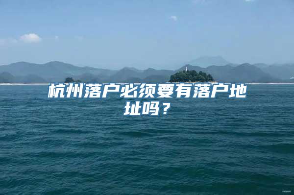 杭州落户必须要有落户地址吗？