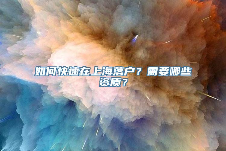 如何快速在上海落户？需要哪些资质？